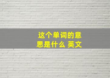 这个单词的意思是什么 英文